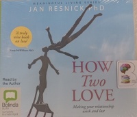 How Two Love - Making Your Relationship Work and Last written by Jan Resnick PhD performed by Jan Resnick PhD on Audio CD (Unabridged)